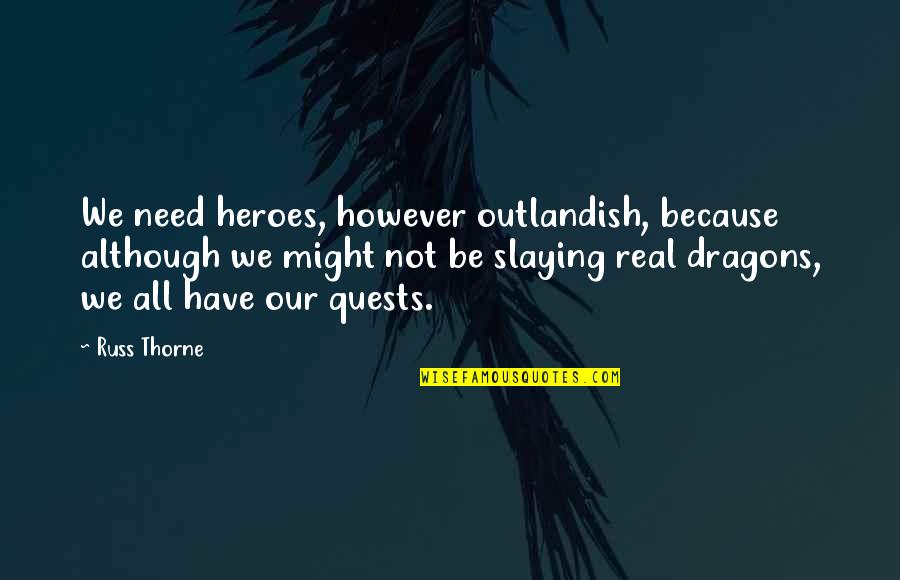 We All Need Heroes Quotes By Russ Thorne: We need heroes, however outlandish, because although we