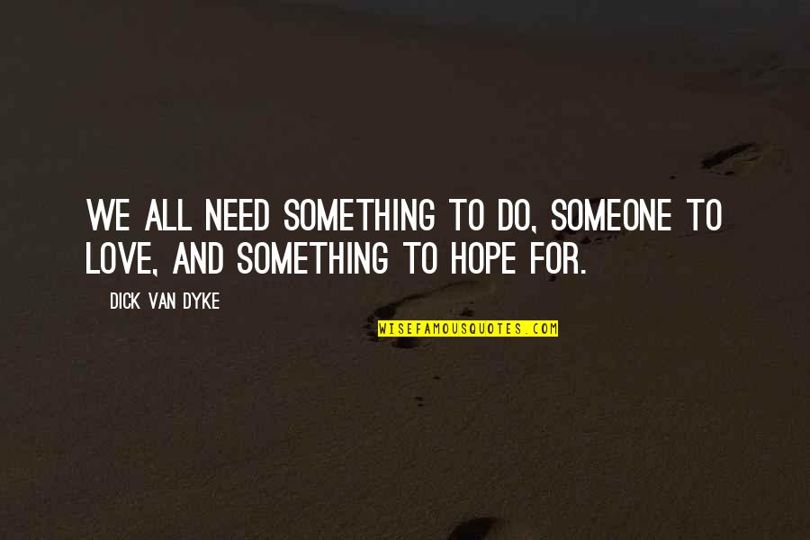 We All Need Hope Quotes By Dick Van Dyke: We all need something to do, someone to