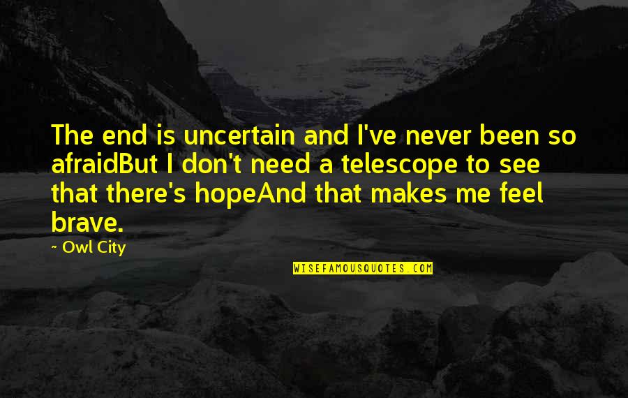 We All Need Hope Quotes By Owl City: The end is uncertain and I've never been