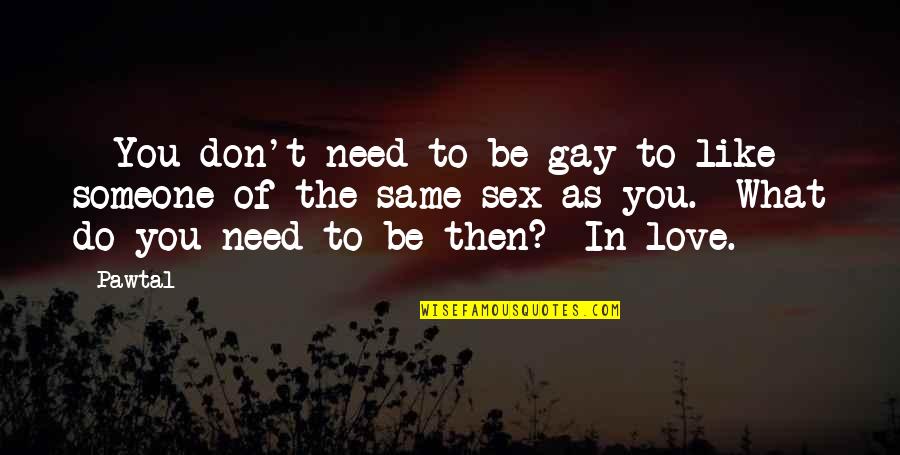 We All Need Someone Love Quotes By Pawtal: - You don't need to be gay to