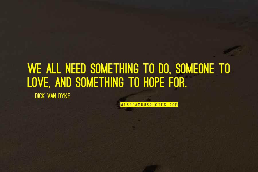 We All Need Someone To Love Quotes By Dick Van Dyke: We all need something to do, someone to