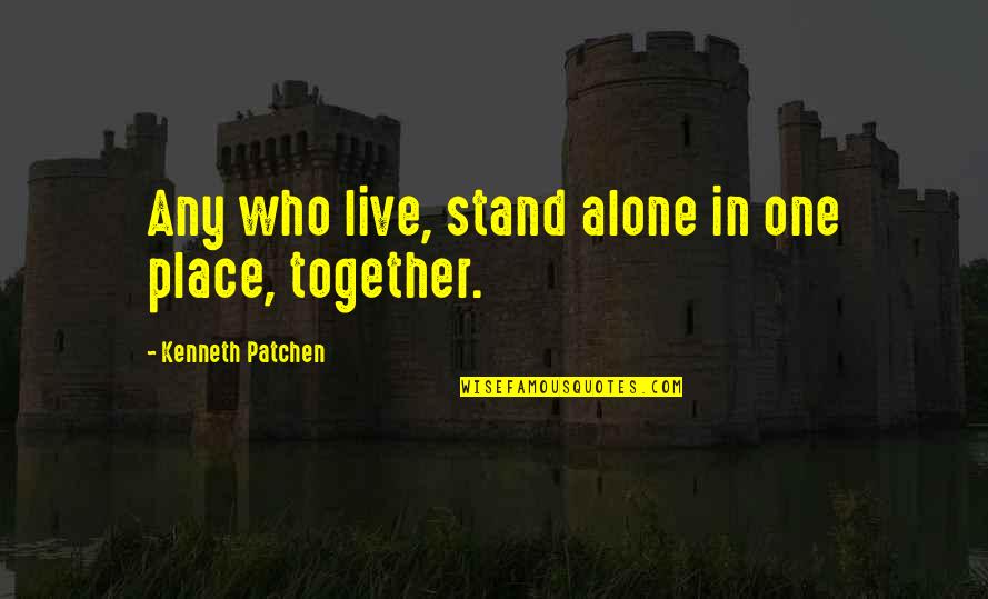 We All Stand Together Quotes By Kenneth Patchen: Any who live, stand alone in one place,