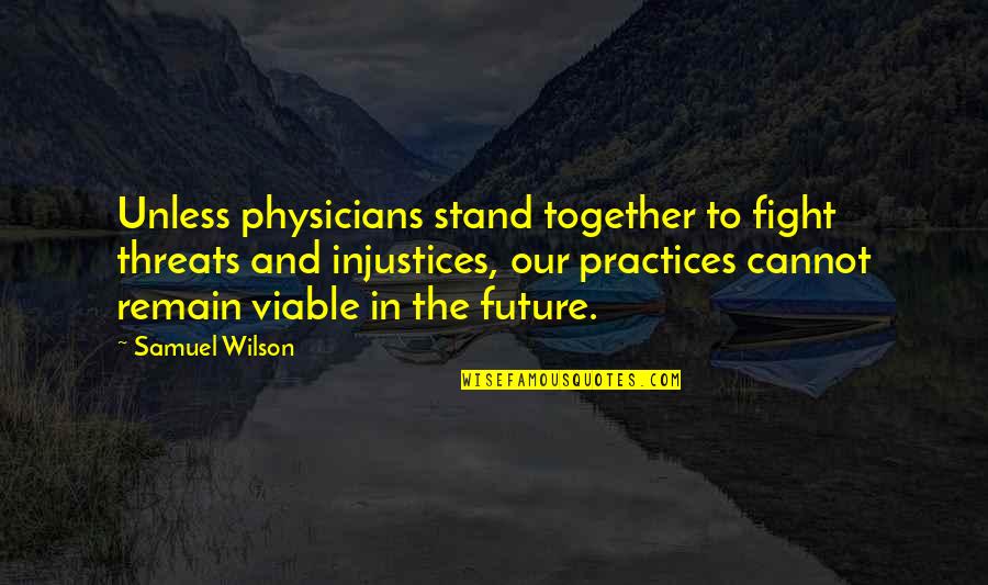 We All Stand Together Quotes By Samuel Wilson: Unless physicians stand together to fight threats and