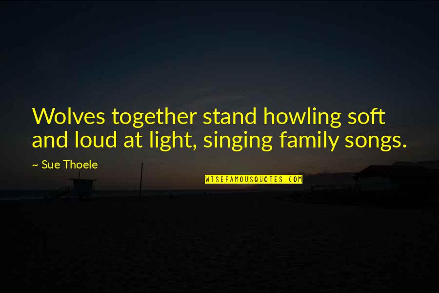 We All Stand Together Quotes By Sue Thoele: Wolves together stand howling soft and loud at