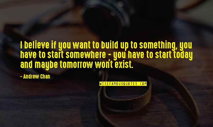 We All Start Somewhere Quotes By Andrew Chan: I believe if you want to build up