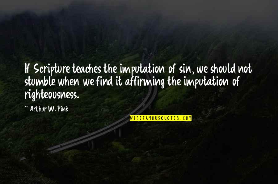 We All Stumble Quotes By Arthur W. Pink: If Scripture teaches the imputation of sin, we We All Stumble Quotes By Arthur W. Pink: If Scripture teaches the imputation of sin, we