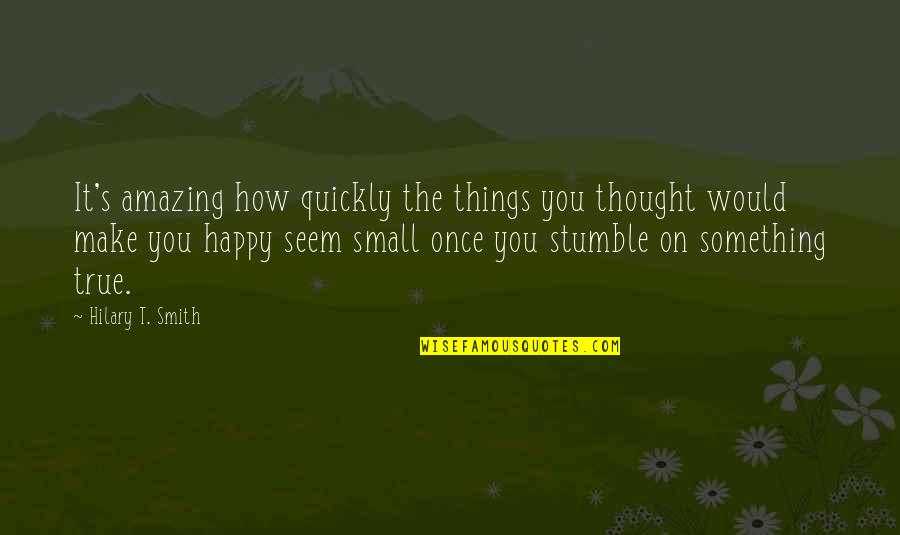 We All Stumble Quotes By Hilary T. Smith: It's amazing how quickly the things you thought