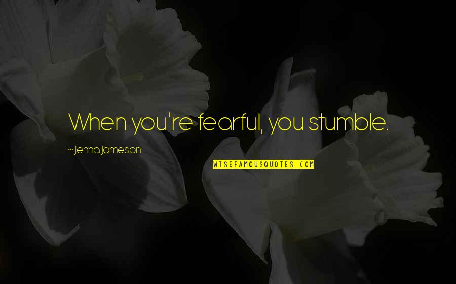 We All Stumble Quotes By Jenna Jameson: When you're fearful, you stumble. We All Stumble Quotes By Jenna Jameson: When you're fearful, you stumble.