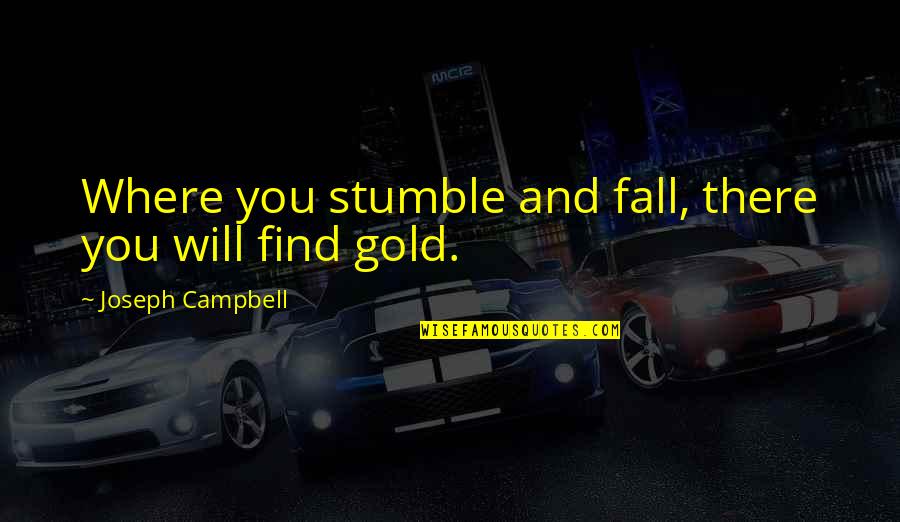 We All Stumble Quotes By Joseph Campbell: Where you stumble and fall, there you will