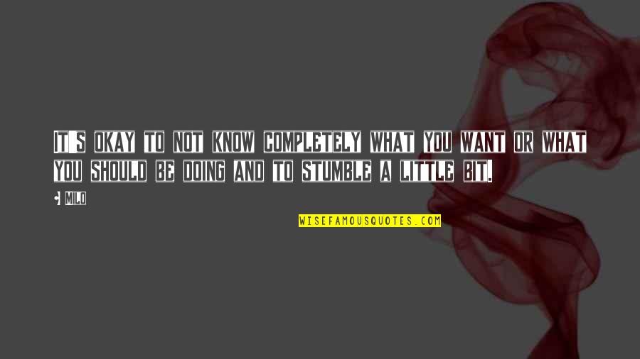 We All Stumble Quotes By Milo: It's okay to not know completely what you We All Stumble Quotes By Milo: It's okay to not know completely what you