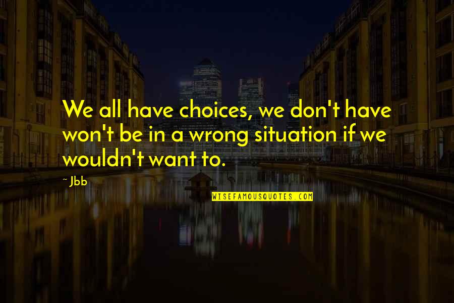 We All Want Quotes By Jbb: We all have choices, we don't have won't