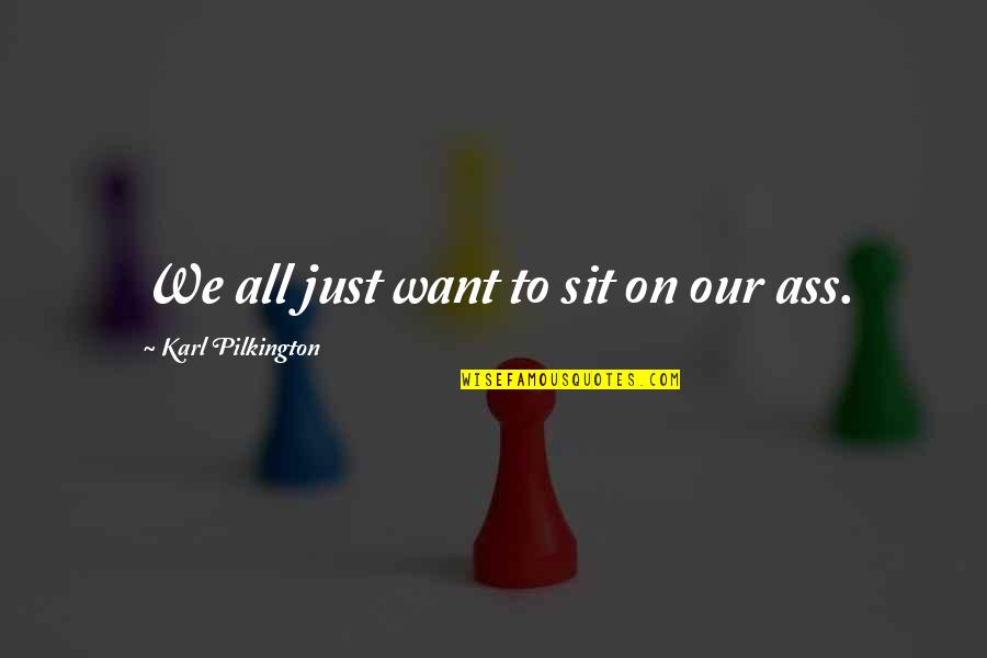 We All Want Quotes By Karl Pilkington: We all just want to sit on our We All Want Quotes By Karl Pilkington: We all just want to sit on our