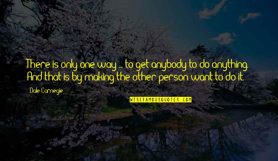 We All Want That One Person Quotes By Dale Carnegie: There is only one way ... to get