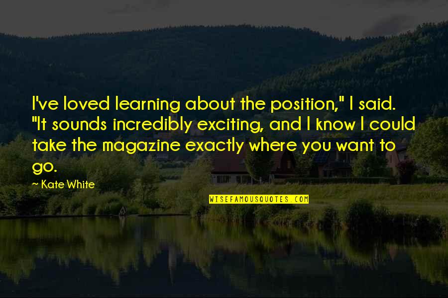 We All Want To Be Loved Quotes By Kate White: I've loved learning about the position," I said.