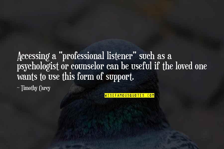 We All Want To Be Loved Quotes By Timothy Carey: Accessing a "professional listener" such as a psychologist