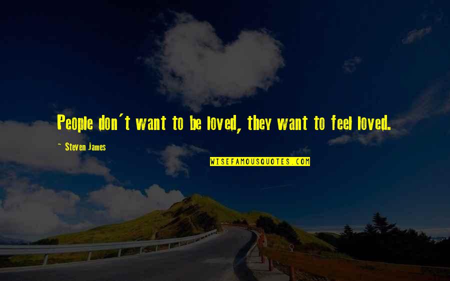We All Want To Feel Loved Quotes By Steven James: People don't want to be loved, they want We All Want To Feel Loved Quotes By Steven James: People don't want to be loved, they want