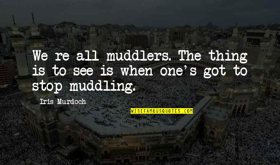 We All We Got Quotes By Iris Murdoch: We re all muddlers. The thing is to