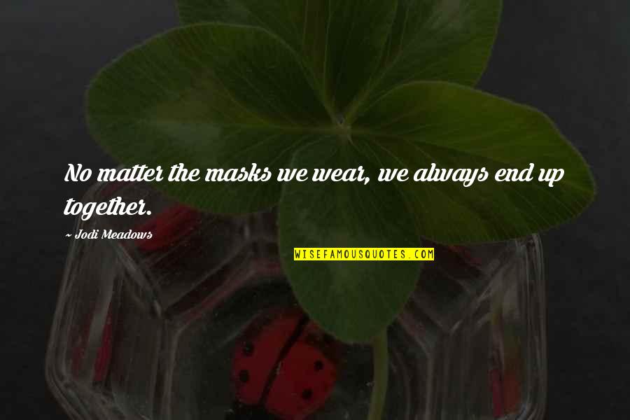 We Always End Up Together Quotes By Jodi Meadows: No matter the masks we wear, we always