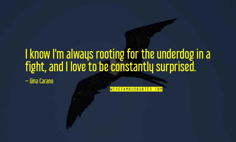 We Always Fight But We Love Each Other Quotes By Gina Carano: I know I'm always rooting for the underdog We Always Fight But We Love Each Other Quotes By Gina Carano: I know I'm always rooting for the underdog