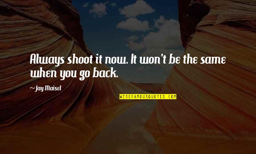 We Always Go Back To Each Other Quotes By Jay Maisel: Always shoot it now. It won't be the