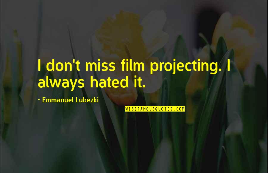 We Always Miss You Quotes By Emmanuel Lubezki: I don't miss film projecting. I always hated We Always Miss You Quotes By Emmanuel Lubezki: I don't miss film projecting. I always hated