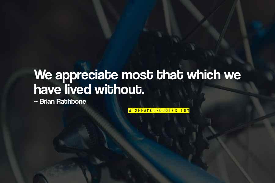 We Appreciate Quotes By Brian Rathbone: We appreciate most that which we have lived We Appreciate Quotes By Brian Rathbone: We appreciate most that which we have lived