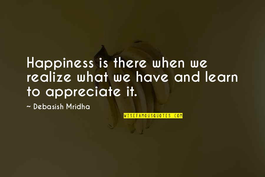 We Appreciate Quotes By Debasish Mridha: Happiness is there when we realize what we
