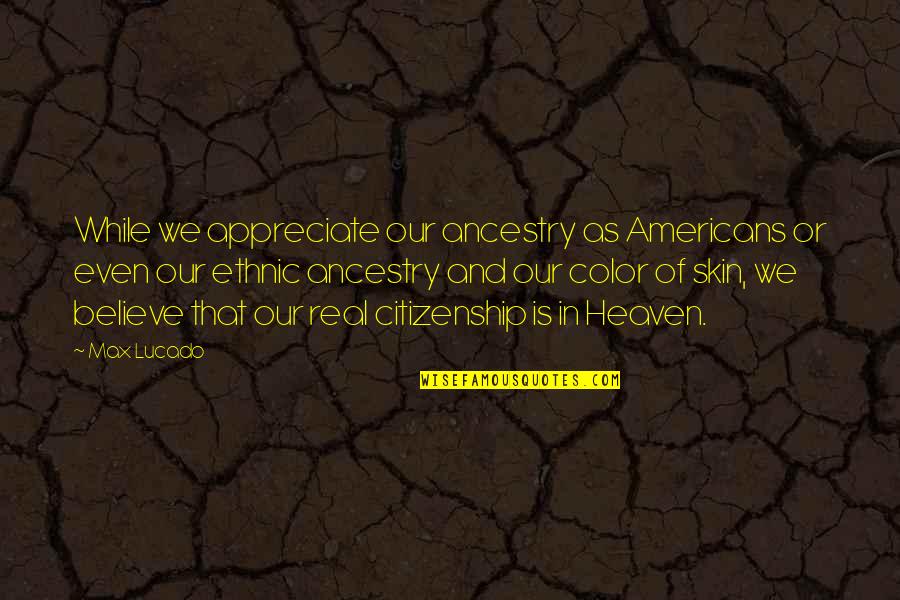 We Appreciate Quotes By Max Lucado: While we appreciate our ancestry as Americans or We Appreciate Quotes By Max Lucado: While we appreciate our ancestry as Americans or