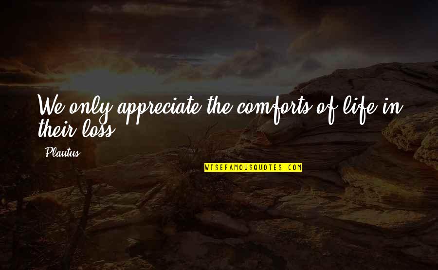 We Appreciate Quotes By Plautus: We only appreciate the comforts of life in