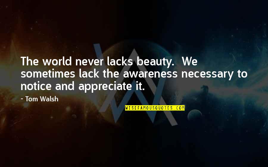 We Appreciate Quotes By Tom Walsh: The world never lacks beauty. We sometimes lack We Appreciate Quotes By Tom Walsh: The world never lacks beauty. We sometimes lack