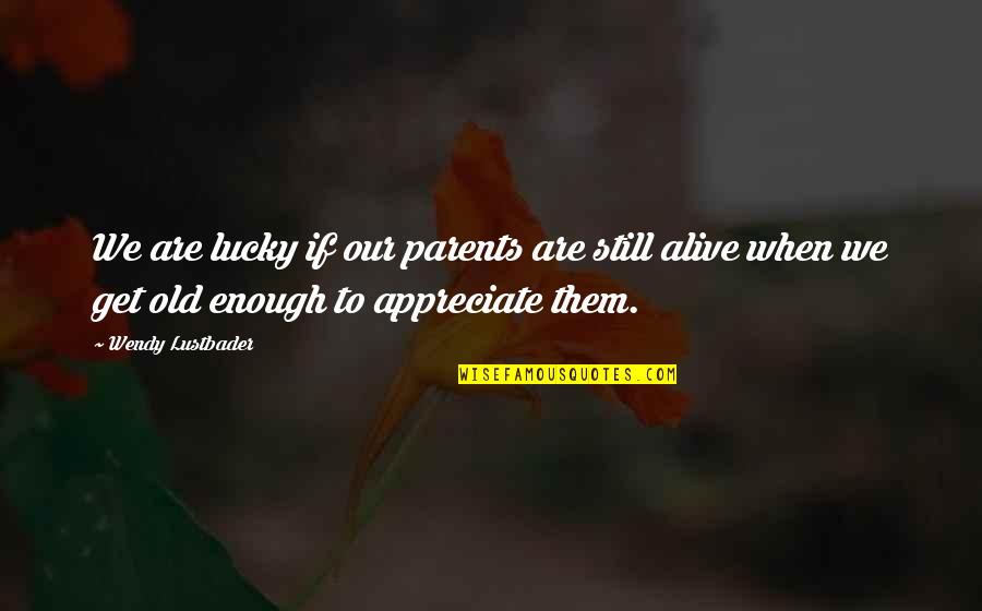 We Appreciate Quotes By Wendy Lustbader: We are lucky if our parents are still We Appreciate Quotes By Wendy Lustbader: We are lucky if our parents are still