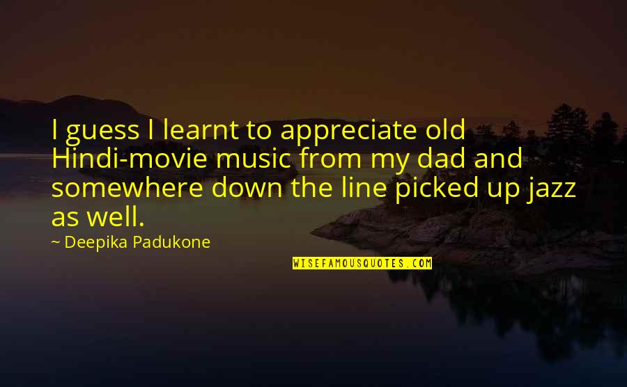 We Appreciate You Dad Quotes By Deepika Padukone: I guess I learnt to appreciate old Hindi-movie We Appreciate You Dad Quotes By Deepika Padukone: I guess I learnt to appreciate old Hindi-movie