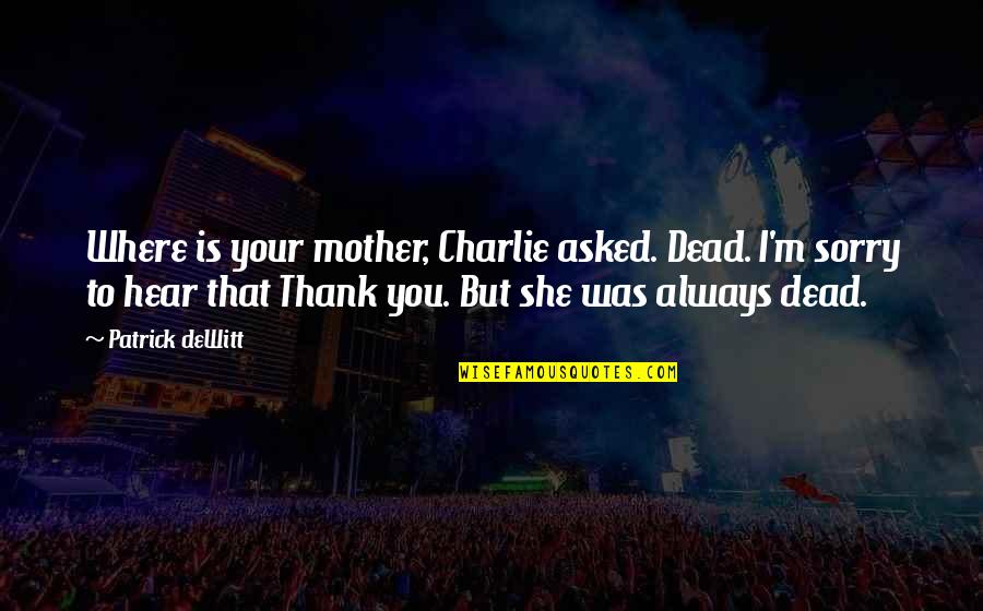 We Appreciate You Dad Quotes By Patrick DeWitt: Where is your mother, Charlie asked. Dead. I'm We Appreciate You Dad Quotes By Patrick DeWitt: Where is your mother, Charlie asked. Dead. I'm