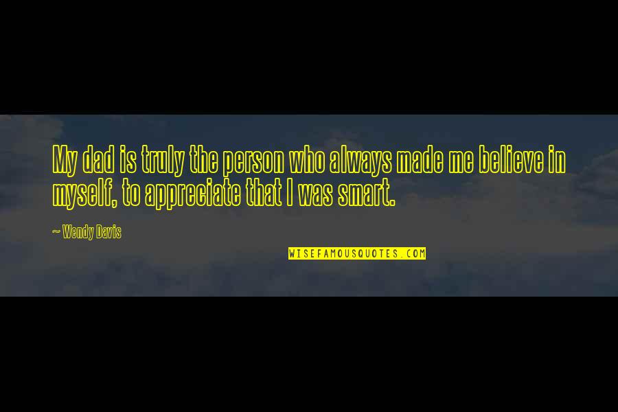 We Appreciate You Dad Quotes By Wendy Davis: My dad is truly the person who always