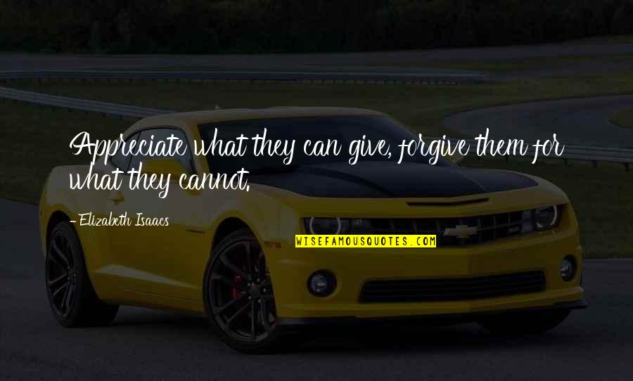 We Appreciate You Quotes By Elizabeth Isaacs: Appreciate what they can give, forgive them for