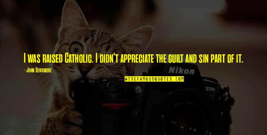 We Appreciate You Quotes By John Densmore: I was raised Catholic. I didn't appreciate the
