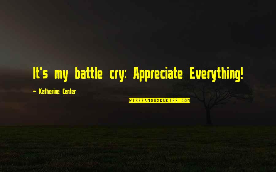 We Appreciate You Quotes By Katherine Center: It's my battle cry: Appreciate Everything!