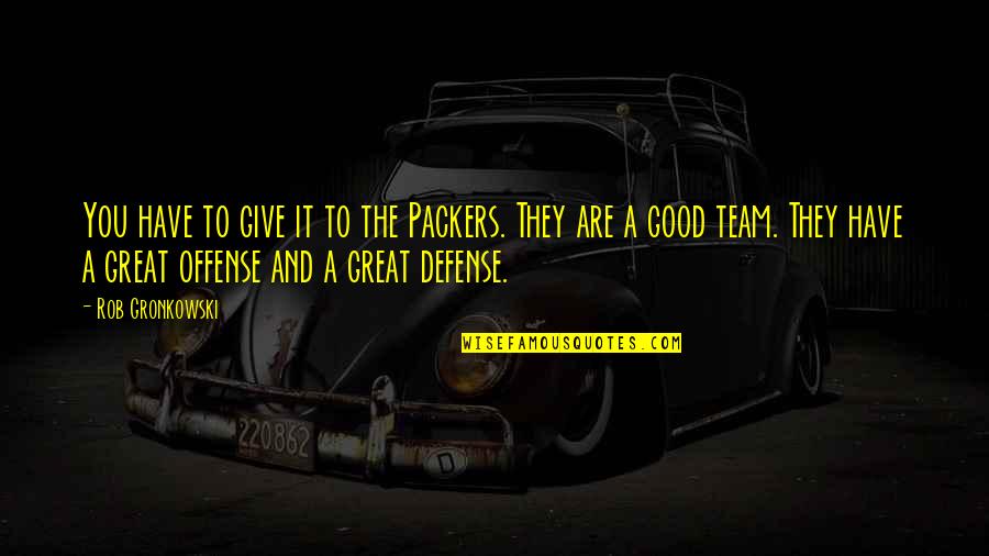 We Are A Great Team Quotes By Rob Gronkowski: You have to give it to the Packers.