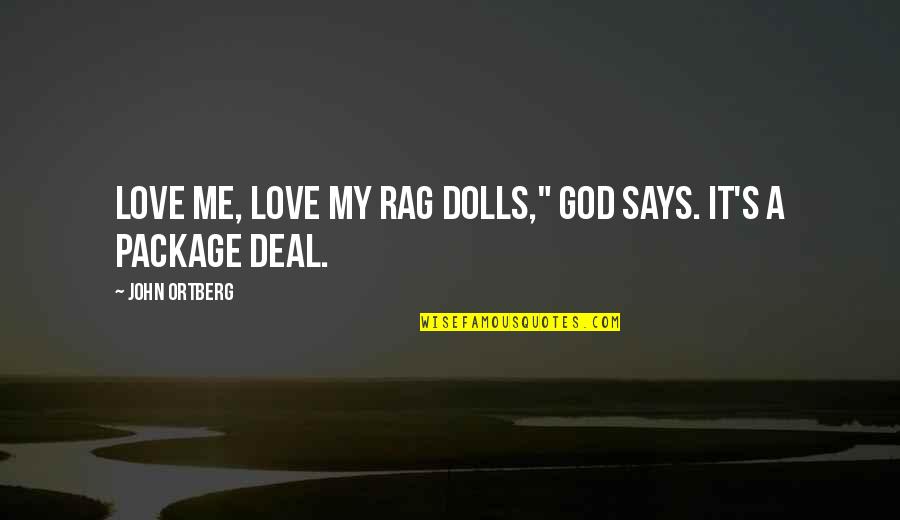 We Are A Package Deal Quotes By John Ortberg: Love me, love my rag dolls," God says. We Are A Package Deal Quotes By John Ortberg: Love me, love my rag dolls," God says.