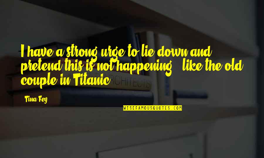 We Are A Strong Couple Quotes By Tina Fey: I have a strong urge to lie down We Are A Strong Couple Quotes By Tina Fey: I have a strong urge to lie down