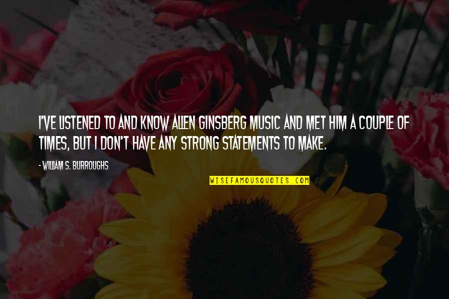 We Are A Strong Couple Quotes By William S. Burroughs: I've listened to and know Allen Ginsberg music We Are A Strong Couple Quotes By William S. Burroughs: I've listened to and know Allen Ginsberg music