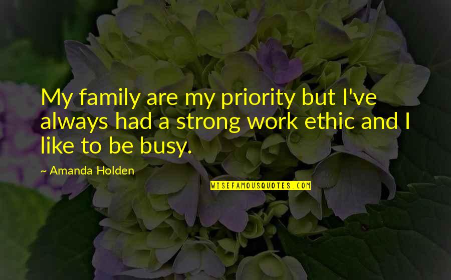 We Are A Strong Family Quotes By Amanda Holden: My family are my priority but I've always We Are A Strong Family Quotes By Amanda Holden: My family are my priority but I've always