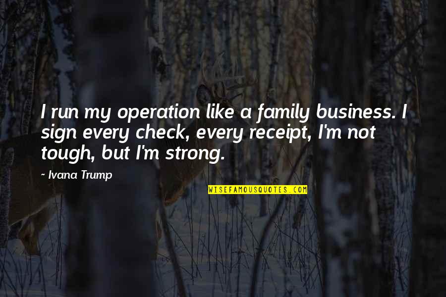 We Are A Strong Family Quotes By Ivana Trump: I run my operation like a family business.