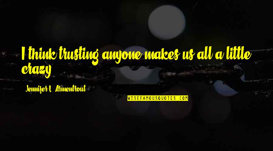 We Are All A Little Crazy Quotes By Jennifer L. Armentrout: I think trusting anyone makes us all a