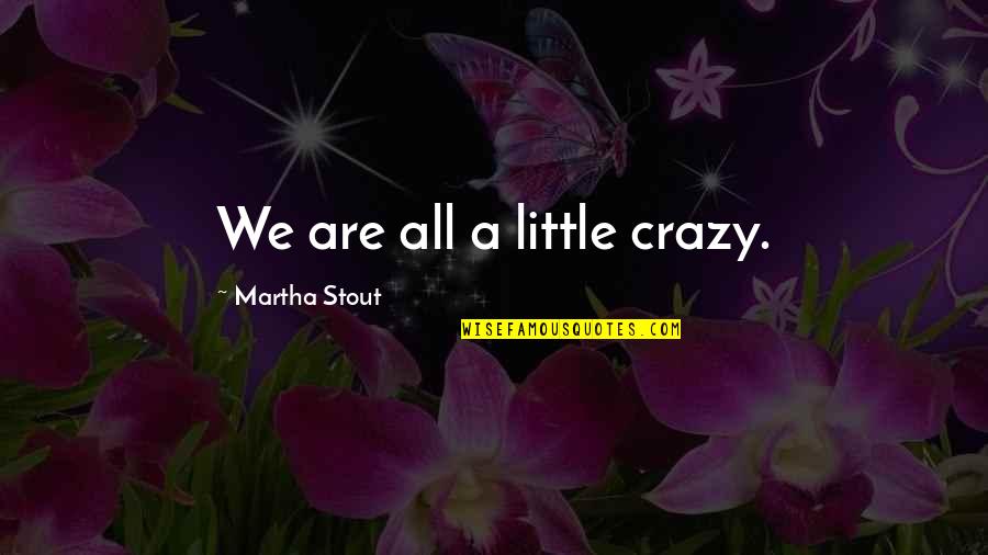 We Are All A Little Crazy Quotes By Martha Stout: We are all a little crazy.