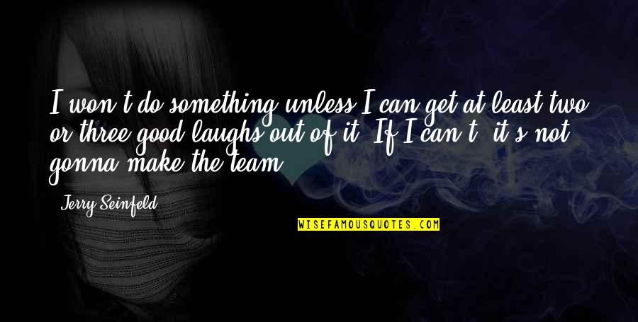 We Are All A Team Quotes By Jerry Seinfeld: I won't do something unless I can get