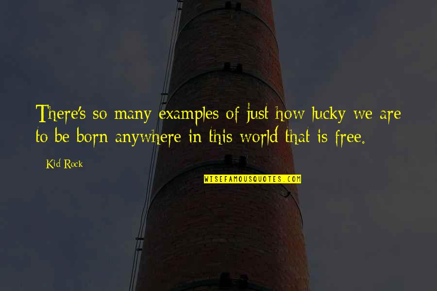 We Are All Born Free Quotes By Kid Rock: There's so many examples of just how lucky We Are All Born Free Quotes By Kid Rock: There's so many examples of just how lucky