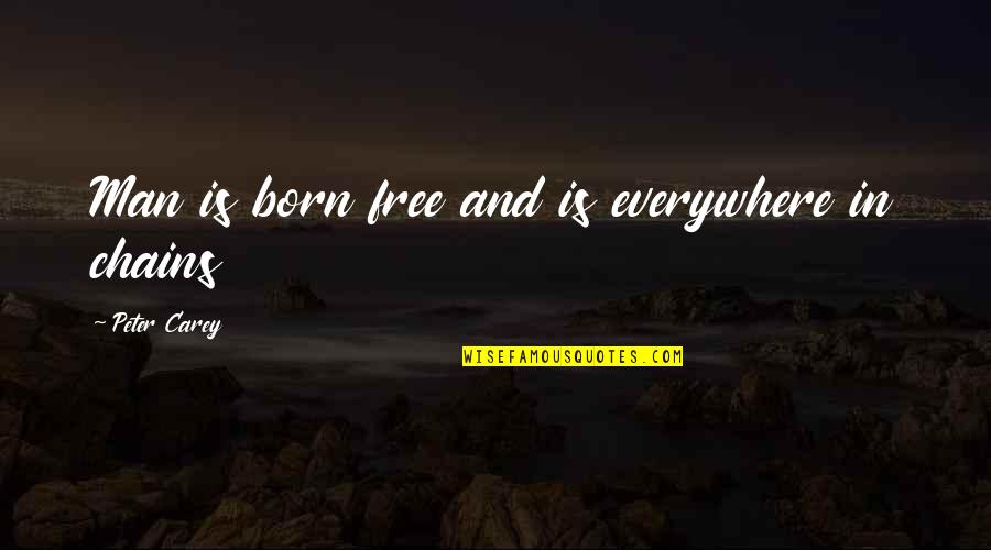 We Are All Born Free Quotes By Peter Carey: Man is born free and is everywhere in We Are All Born Free Quotes By Peter Carey: Man is born free and is everywhere in