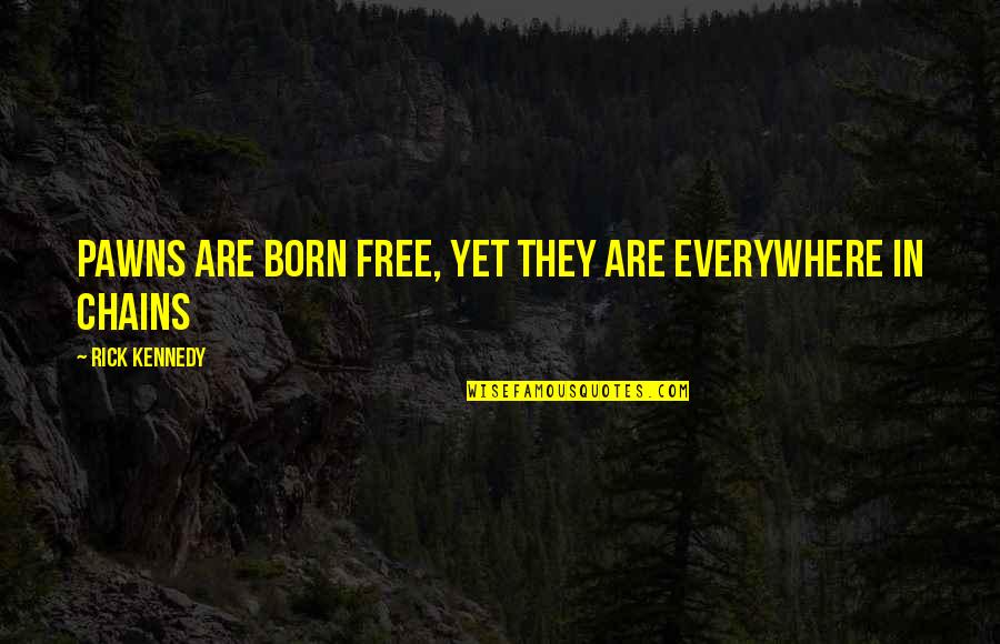 We Are All Born Free Quotes By Rick Kennedy: Pawns are born free, yet they are everywhere We Are All Born Free Quotes By Rick Kennedy: Pawns are born free, yet they are everywhere