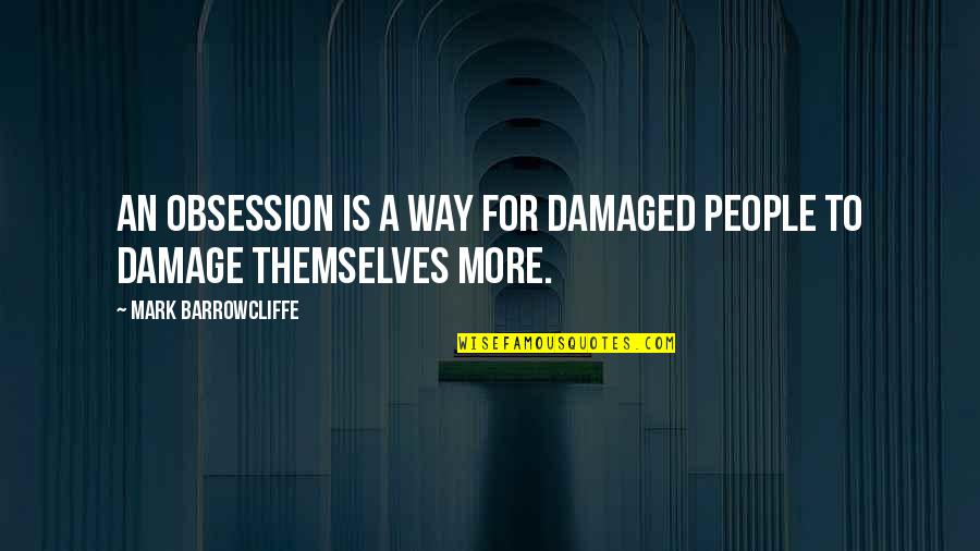 We Are All Damaged Quotes By Mark Barrowcliffe: An obsession is a way for damaged people We Are All Damaged Quotes By Mark Barrowcliffe: An obsession is a way for damaged people